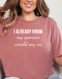 "I already know my sponsor would say no" Tshirt